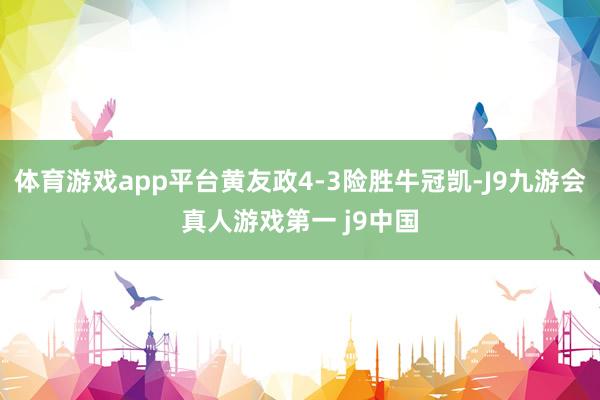 体育游戏app平台黄友政4-3险胜牛冠凯-J9九游会真人游戏第一 j9中国